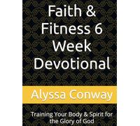 Faith & Fitness 6 Week Devotional: Training Your Body & Spirit for the Glory of God