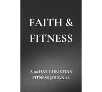FAITH & FITNESS: A 90 DAY CHRISTIAN FITNESS JOURNAL