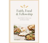 Faith, Food, & Fellowship: Quick Meals for Busy Lives and Blessed Tables: 30+ Simple Recipes and Kitchen Devotions for Busy People of Faith