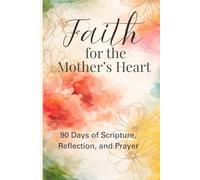 Faith for the Mother's Heart: 90 Days of Scripture, Reflection, and Prayer