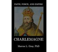 Faith, Force, and Empire: Charlemagne: How Europe Was Forged from Chaos: Empire-Building, Religion, and the Search for Unity