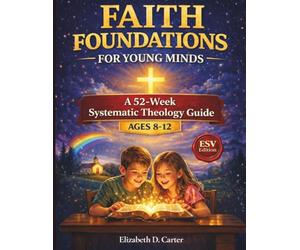 Faith Foundations for Young Minds: A 52-Week Systematic Theology Guide for Kids Ages 8-12 (ESV Edition)