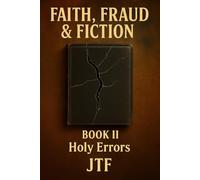 Faith, Fraud & Fiction: Book II - Holy Errors: Exposing the Contradictions, Edits, and Lies in the “Word of God”