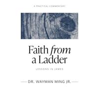 FAITH FROM A LADDER: LESSONS IN JAMES- A Practical Commentary