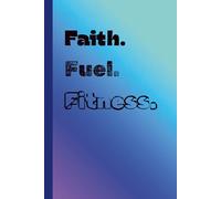 Faith. Fuel. Fitness.: A Daily Journal to Strengthen the Spirit, Energize the Body, and Stay the Course