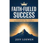 FAITH-FUELED SUCCESS: Unlocking Your Potential In Christ