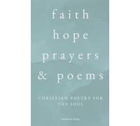 Faith, Hope, Prayers & Poems: Christian Poetry of Love, Healing, and Everyday Grace