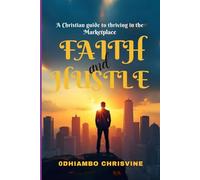 FAITH & HUSTLE: Faith & Hustle: Kingdom Principles for Entrepreneurs to Thrive in Business Without Losing Integrity or Fire