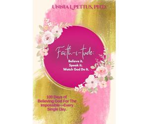 Faith-i-tude: Believe it. Speak it. Watch God Do It.: 100 Days of Believing God For The Impossible-Every Single Day.