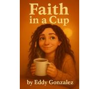 Faith in a Cup: Brewing Faith and Fellowship, One Cup at a Time - Everyday Stories of Hope and Grace