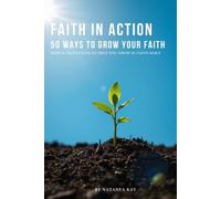 Faith In Action - 50 Ways To Grow Your Faith: Simple Christian Challenges to Strengthen Your Relationship with God, Build Lasting Spiritual Habits, ... Jesus Every Day (The Faith in Action Series)