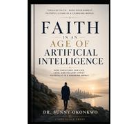 Faith in an Age of Artificial Intelligence: How Christians Can Live, Lead, and Follow Christ Faithfully in a Changing World