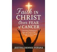 Faith in Christ Over Fear of Cancer: A Survivor’s Testimony of Hope and Trust in God Through the Battle Against Breast Cancer