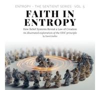 Faith in Entropy: How Belief Systems Reveal a Law of Creation (Entropy - The SENTIENT Series)