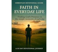 Faith in Everyday Life: Finding God’s Presence in the Simple Moments of Each Day