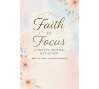 Faith in Focus: A Daily Prayer Journal & Planner: Reflect, Pray, and Plan with Purpose - Strengthen Your Faith One Day at a Time