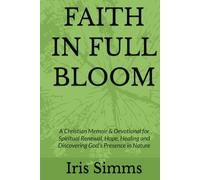 FAITH IN FULL BLOOM: A Christian Memoir & Devotional for Spiritual Renewal, Healing, Hope, and Discovering God's Presence in Nature