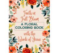 Faith in Full Bloom A FLORAL COLORING BOOK with the Words of Jesus: Let His words blossom in your heart as you color.