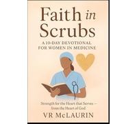 Faith in Scrubs: A 10-Day Devotional for Women in Medicine: Strength for the Heart that Serves - from the Heart of God