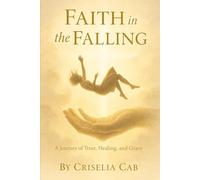 Faith in the Falling: A Journey of Trust, Healing and Grace