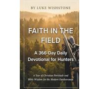 Faith in the Field: A 366-Day Daily Devotional for Hunters: A Year of Christian Fortitude and Bible Wisdom for the Modern Outdoorsman