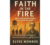 Faith in the Fire: The Untold Story Behind “The Boys in the Light” - An Unauthorized Biography of Eddie Willner and the Brotherhood That Survived the Holocaust