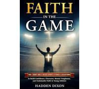 Faith in the Game: 100+ Short Bible-Based Sports Stories and Devotions to Build Confidence, Character, Mental Toughness, and Unshakable Faith in Young Athletes