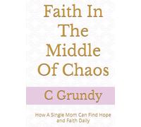 Faith In The Middle Of Chaos: How A Single Mom Can Find Hope and Faith Daily