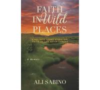 Faith in Wild Places: A Holistic Story of Healing, Faith and Life After Cancer