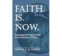 Faith. Is. Now: Activating the Power of Faith in the Dominion of Time