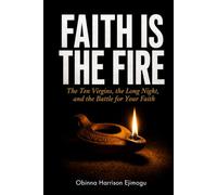 Faith is the Fire: The Ten Virgins, the Long Night, and the Battle for Your Faith