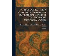 Faith of Our Fathers, a Century of Victory, the 100th Annual Report of the Methodist Missionary Society: 1824-1924