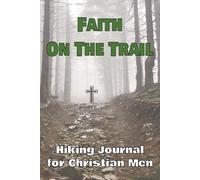 Faith On The Trail: Hiking journal for Christian men to focus on faith while walking in the mountains | 6X9 121 pages with plenty of room to write ... inspirations while you enjoy God's majesty