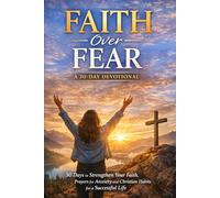 Faith Over Fear: 30 Days to Strengthen Your Faith, Overcome Anxiety, and Build Christian Habits Through Prayer