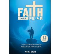 FAITH OVER FEAR: A 12-WEEK CHRISTIAN CBT WORKBOOK FOR ANXIETY