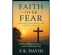 Faith Over Fear: A 85-Day Devotional for Anxious Hearts: Find Peace, Strength, and Rest in God's Promises Each Day
