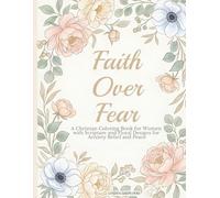 Faith Over Fear: A Christian Coloring Book for Women with Scripture and Floral Designs for Anxiety Relief and Peace