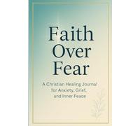 Faith Over Fear: A Christian Healing Journal for Anxiety, Grief, and Inner Peace