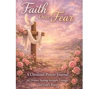 Faith Over Fear: A Christian Prayer Journal for Women Seeking Strength, Courage, and God’s Peace