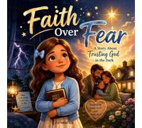 Faith Over Fear: A Story About Trusting God in the Dark: A Heartwarming Christian Picture Book About Courage, Prayer, Trusting God, and Overcoming Fear for Kids Ages 6-10
