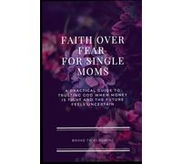 Faith Over Fear for Single Moms: A Practical Guide to Trusting God When Money Is Tight and the Future Feels Uncertain (Hope & Strength for Single Moms)
