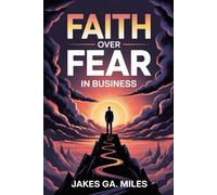 Faith Over Fear in Business: Break Free from Doubt and Step Boldly Into the God-Given Business You Were Called to Build
