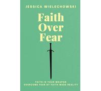 Faith Over Fear: Overcome Fear by Faith Made Reality