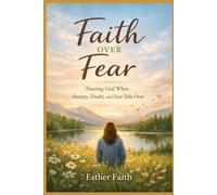 FAITH OVER FEAR: Trusting God When Anxiety, Doubt, and Fear Take Over