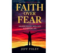 Faith Over Fear: Walking Boldly With God In Everyday Life