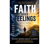 Faith Over Feelings: A Christian Guide to Emotional Freedom, Spiritual Growth, and Trusting God's Truth