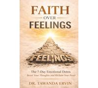 Faith Over Feelings: The 7-Day Emotional Detox: Reset Your Thoughts and Reclaim Your Peace