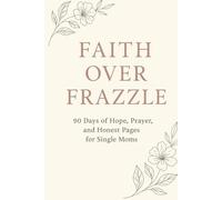 Faith over Frazzle: 90 Days of Hope, Prayer and Honest Pages for Single Moms