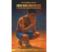 Faith Over Frustration: A Mental Game Guide for Youth Athletes: Strengthening Focus, Resilience, Emotional Control, and Faith in Youth Athletes (Youth Athlete Mental Game Series)