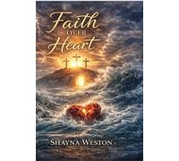 Faith Over Heart: Surviving Grief, Finding God in the Wilderness, and Rebuilding a Life From the Ashes
